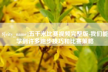漳浦五千米比赛视频完整版-我们能学到许多跑步技巧和比赛策略