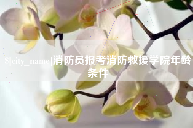 漳浦消防员报考消防救援学院年龄条件