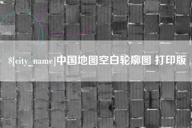 漳浦中国地图空白轮廓图 打印版