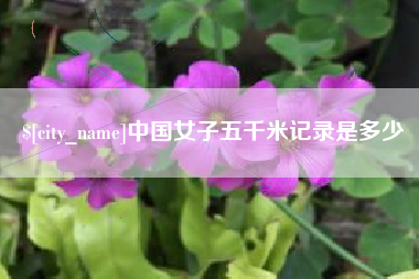 漳浦中国女子五千米记录是多少