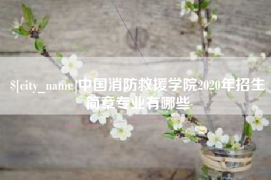 漳浦中国消防救援学院2020年招生简章专业有哪些