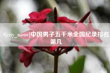 漳浦中国男子五千米全国纪录排名第几