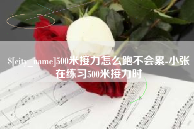 漳浦500米接力怎么跑不会累-小张在练习500米接力时