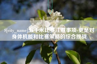漳浦五千米比赛注意事项-更是对身体机能和比赛策略的综合挑战
