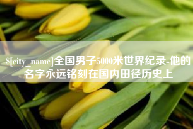 漳浦全国男子5000米世界纪录-他的名字永远铭刻在国内田径历史上