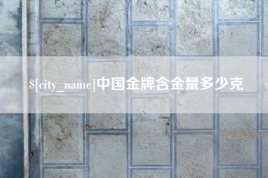 漳浦中国金牌含金量多少克
