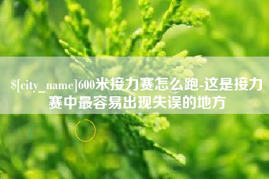 漳浦600米接力赛怎么跑-这是接力赛中最容易出现失误的地方
