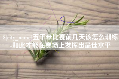 漳浦五千米比赛前几天该怎么训练-如此才能在赛场上发挥出最佳水平