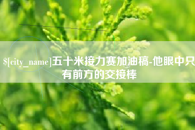 漳浦五十米接力赛加油稿-他眼中只有前方的交接棒