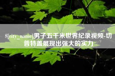 漳浦男子五千米世界纪录视频-切普特盖展现出强大的实力