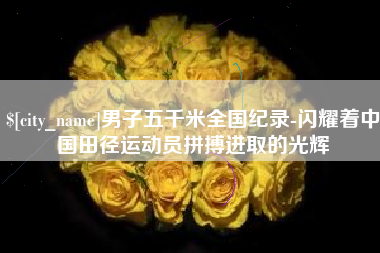 漳浦男子五千米全国纪录-闪耀着中国田径运动员拼搏进取的光辉