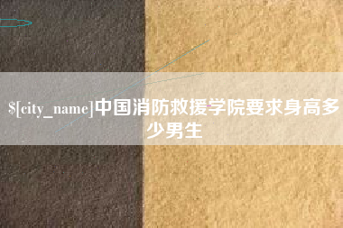 漳浦中国消防救援学院要求身高多少男生