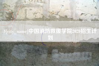 漳浦中国消防救援学院2020招生计划