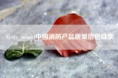 漳浦中国消防产品质量信息目录