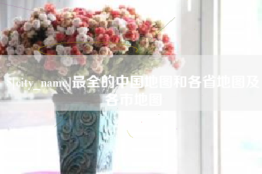 漳浦最全的中国地图和各省地图及各市地图