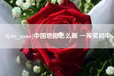 漳浦中国地图怎么画 一等奖初中