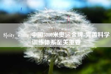 漳浦中国5000米奥运金牌-完善科学训练体系至关重要