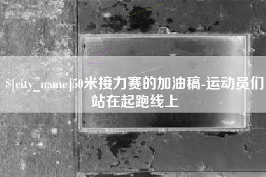 漳浦50米接力赛的加油稿-运动员们站在起跑线上