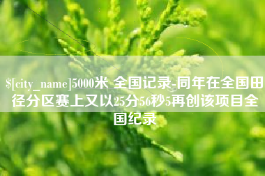 漳浦5000米 全国记录-同年在全国田径分区赛上又以25分56秒5再创该项目全国纪录