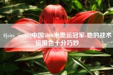 漳浦中国5000米奥运冠军-她的战术运用也十分巧妙
