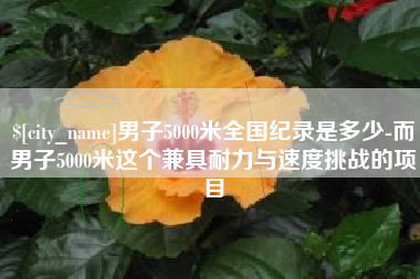 漳浦男子5000米全国纪录是多少-而男子5000米这个兼具耐力与速度挑战的项目