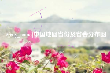 漳浦中国地图省份及省会分布图