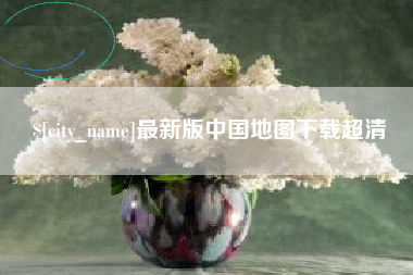 漳浦最新版中国地图下载超清