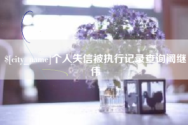 漳浦个人失信被执行记录查询阚继伟