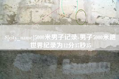 漳浦5000米男子记录-男子5000米跑世界纪录为12分37秒35