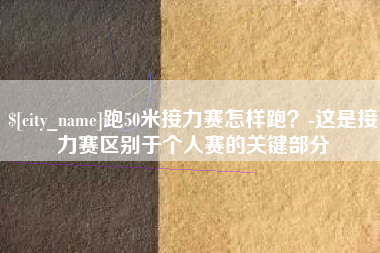 漳浦跑50米接力赛怎样跑？-这是接力赛区别于个人赛的关键部分