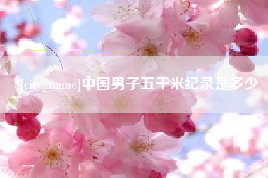 漳浦中国男子五千米纪录是多少