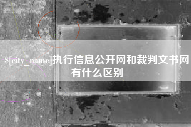漳浦执行信息公开网和裁判文书网有什么区别
