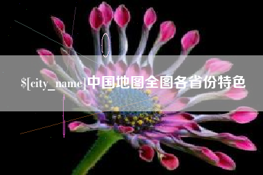 漳浦中国地图全图各省份特色