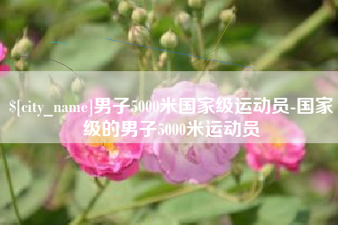 漳浦男子5000米国家级运动员-国家级的男子5000米运动员