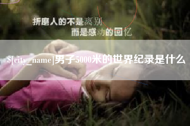 漳浦男子5000米的世界纪录是什么