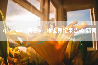 漳浦男子5000米世界纪录告破 新闻