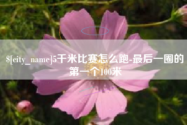 漳浦5千米比赛怎么跑-最后一圈的第一个100米