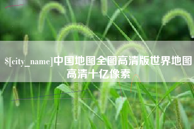 漳浦中国地图全图高清版世界地图高清十亿像素