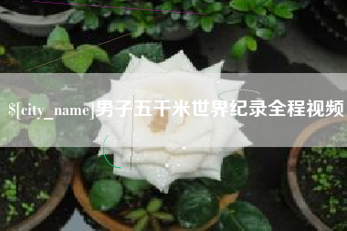 漳浦男子五千米世界纪录全程视频