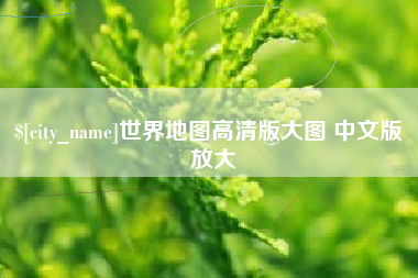 漳浦世界地图高清版大图 中文版 放大