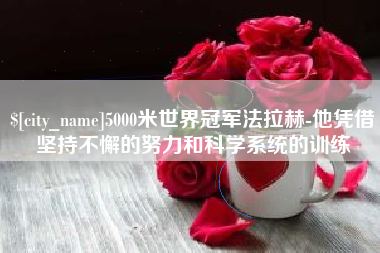 漳浦5000米世界冠军法拉赫-他凭借坚持不懈的努力和科学系统的训练