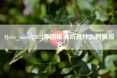 漳浦2021年国家消防员什么时候报名