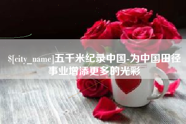 漳浦五千米纪录中国-为中国田径事业增添更多的光彩