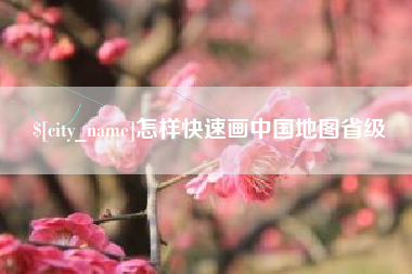 漳浦怎样快速画中国地图省级