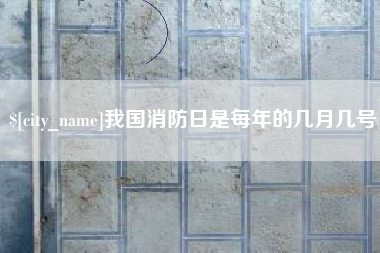 漳浦我国消防日是每年的几月几号