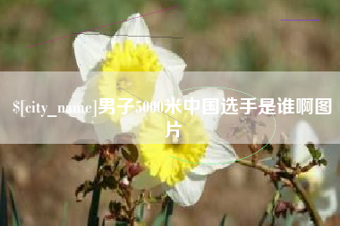 漳浦男子5000米中国选手是谁啊图片