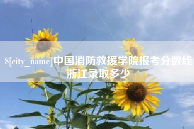 漳浦中国消防救援学院报考分数线浙江录取多少