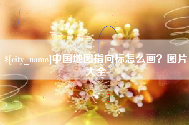 漳浦中国地图指向标怎么画？图片大全