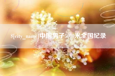 漳浦中国男子5000米全国纪录