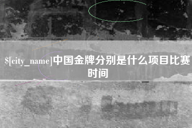 漳浦中国金牌分别是什么项目比赛时间